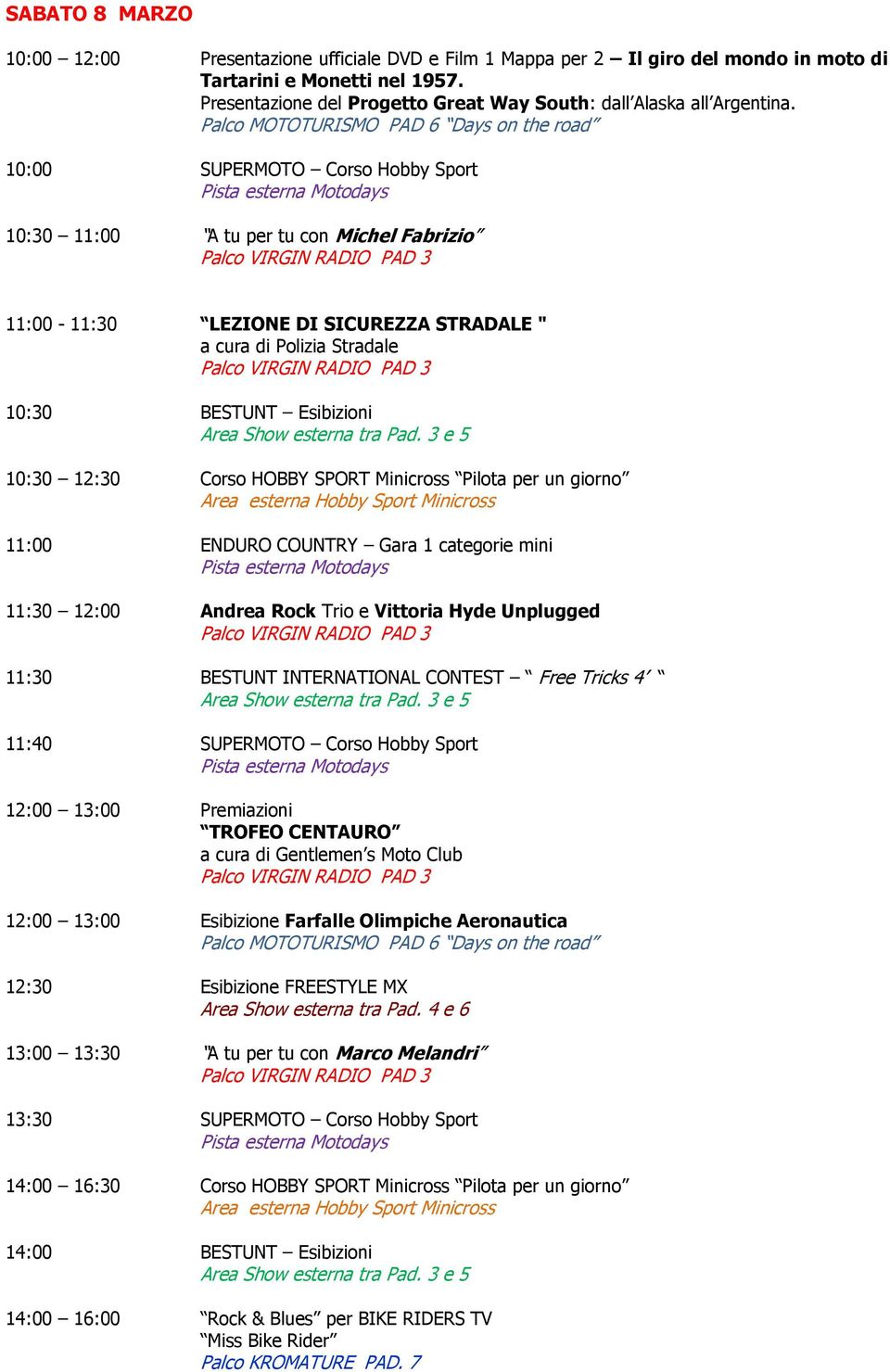 10:00 SUPERMOTO Corso Hobby Sport 10:30 11:00 A tu per tu con Michel Fabrizio 11:00-11:30 LEZIONE DI SICUREZZA STRADALE " 11:00 ENDURO COUNTRY Gara 1 categorie mini 11:30 12:00 Andrea Rock Trio e