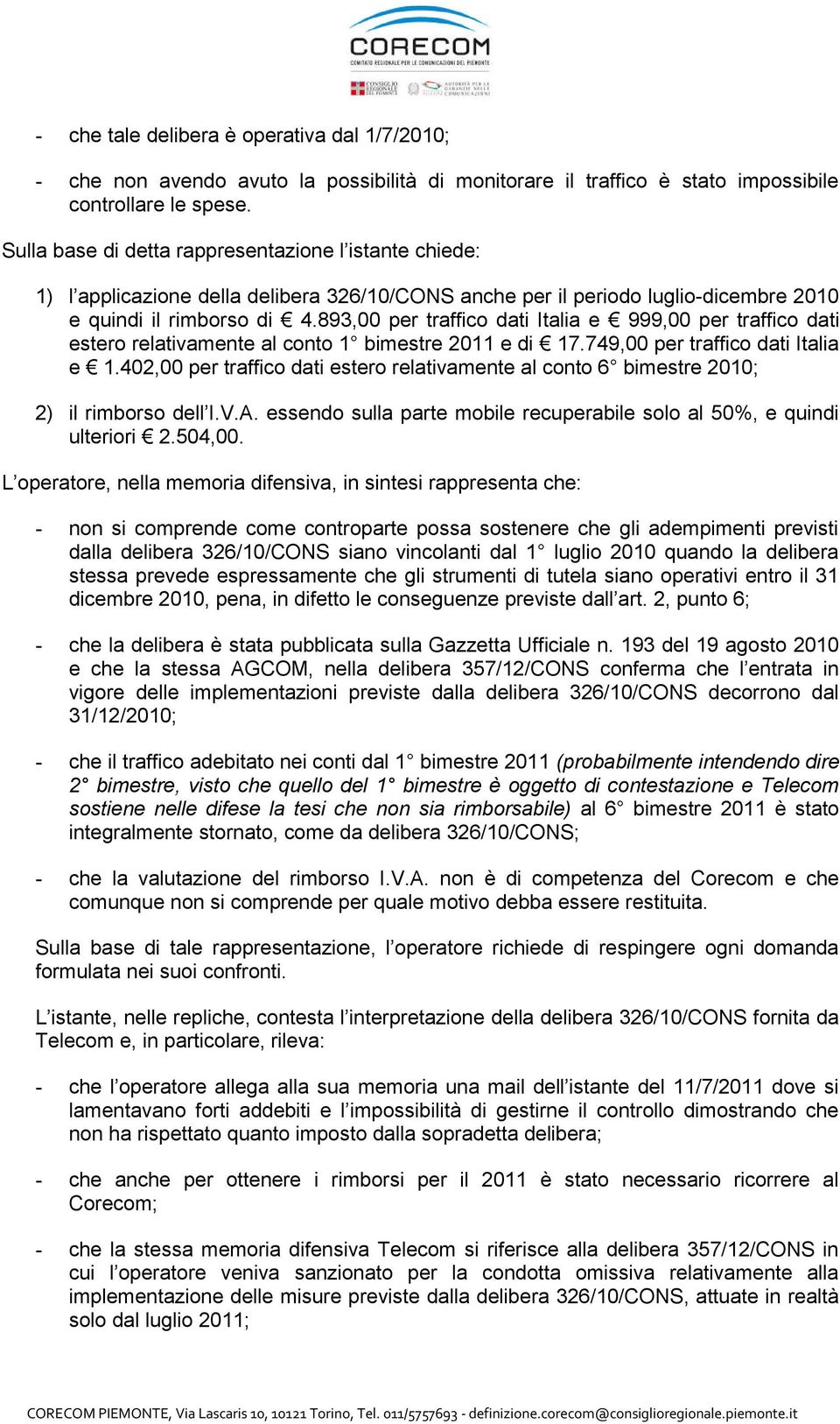 893,00 per traffico dati Italia e 999,00 per traffico dati estero relativamente al conto 1 bimestre 2011 e di 17.749,00 per traffico dati Italia e 1.