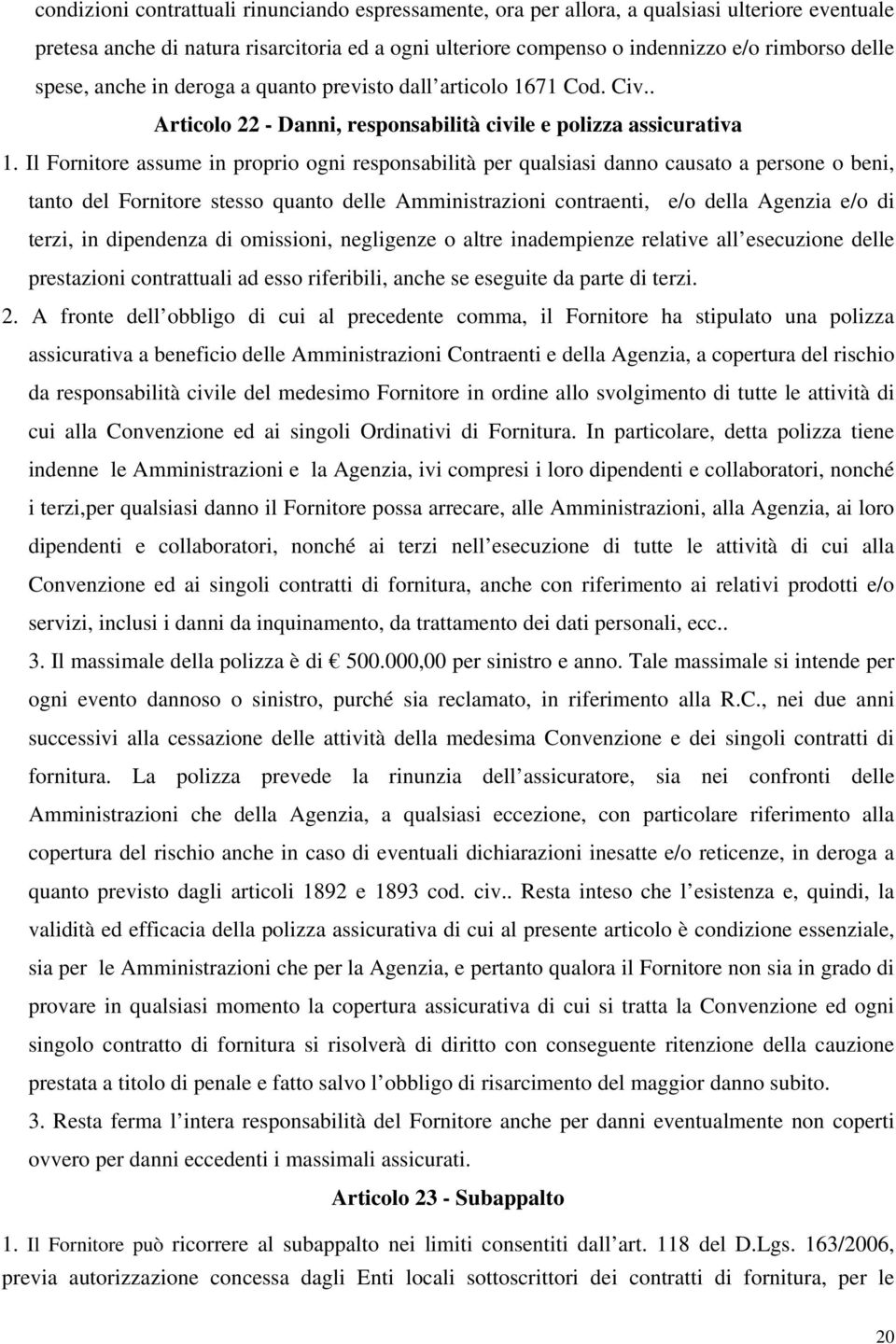 Il Fornitore assume in proprio ogni responsabilità per qualsiasi danno causato a persone o beni, tanto del Fornitore stesso quanto delle Amministrazioni contraenti, e/o della Agenzia e/o di terzi, in