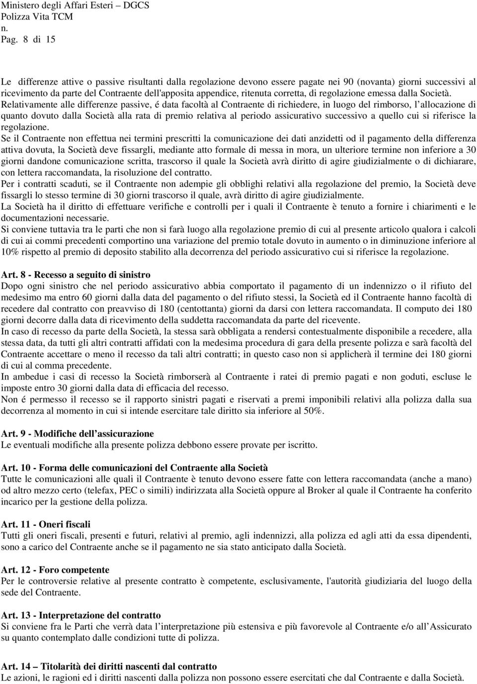 Relativamente alle differenze passive, é data facoltà al Contraente di richiedere, in luogo del rimborso, l allocazione di quanto dovuto dalla Società alla rata di premio relativa al periodo