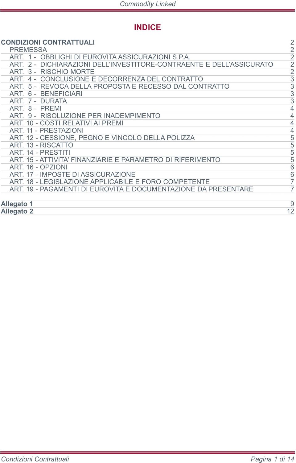 9 - RISOLUZIONE PER INADEMPIMENTO 4 ART. 10 - COSTI RELATIVI AI PREMI 4 ART. 11 - PRESTAZIONI 4 ART. 12 - CESSIONE, PEGNO E VINCOLO DELLA POLIZZA 5 ART. 13 - RISCATTO 5 ART. 14 - PRESTITI 5 ART.