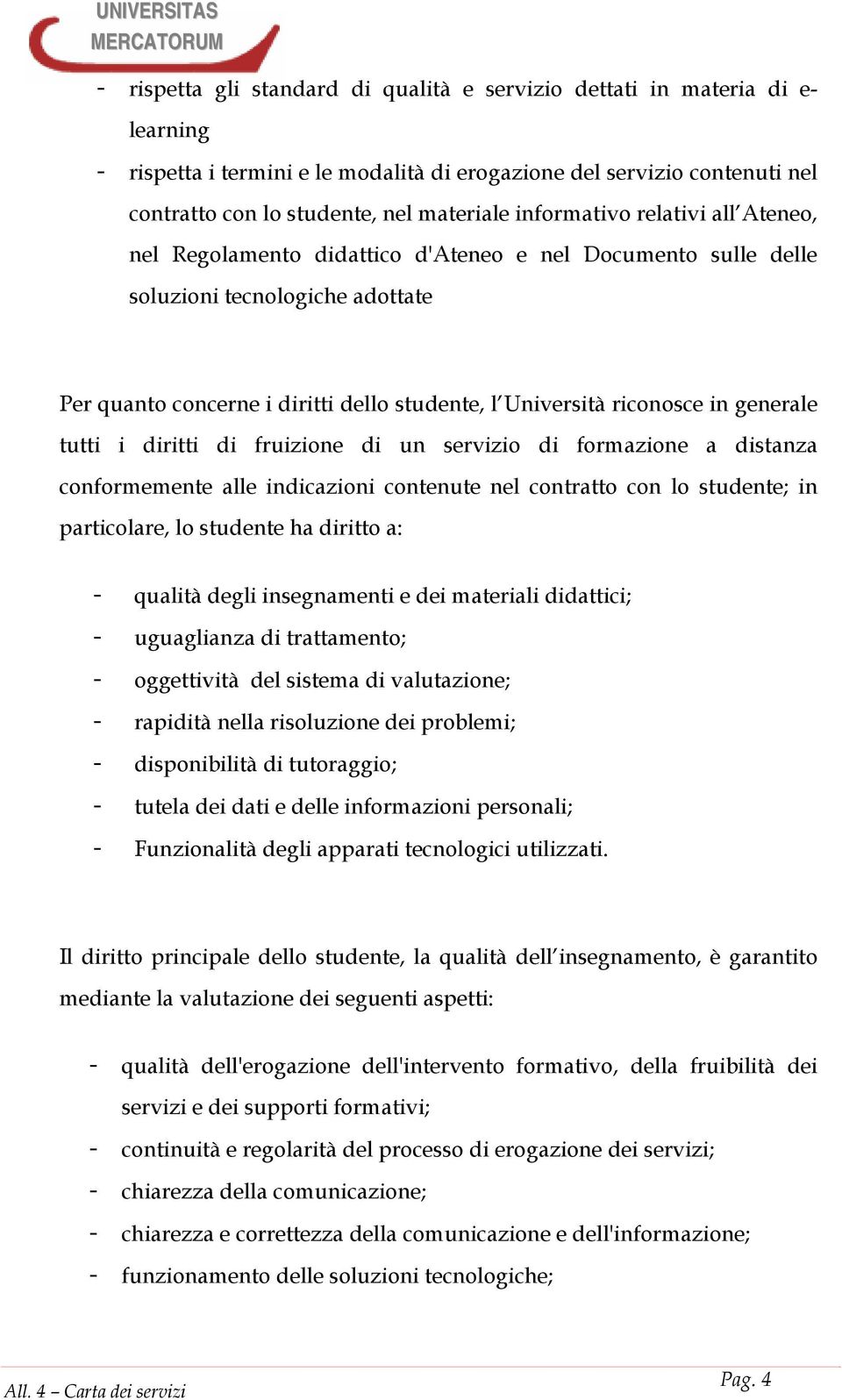 generale tutti i diritti di fruizione di un servizio di formazione a distanza conformemente alle indicazioni contenute nel contratto con lo studente; in particolare, lo studente ha diritto a: -