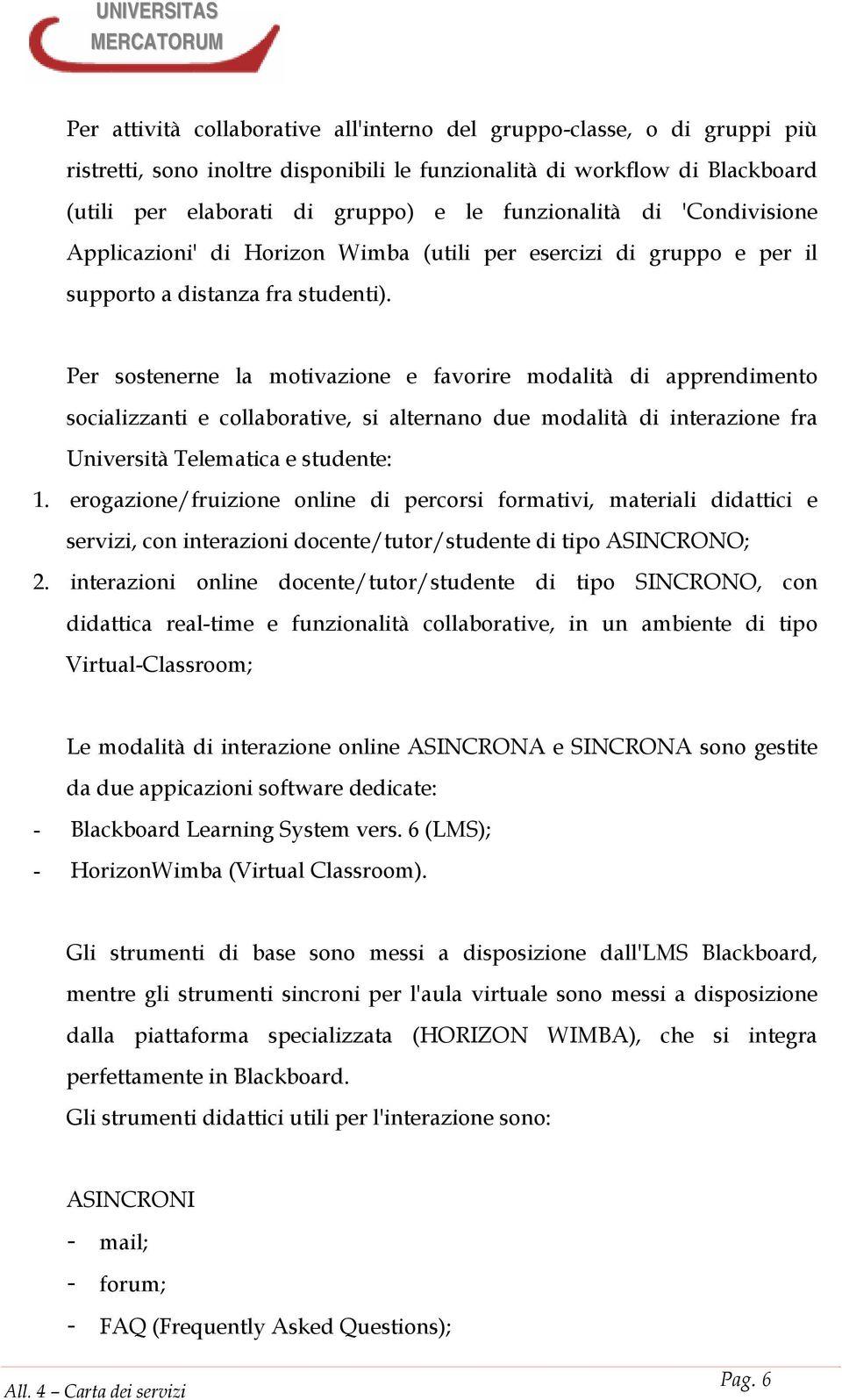 Per sostenerne la motivazione e favorire modalità di apprendimento socializzanti e collaborative, si alternano due modalità di interazione fra Università Telematica e studente: 1.