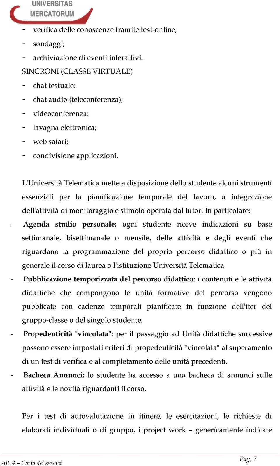 L'Università Telematica mette a disposizione dello studente alcuni strumenti essenziali per la pianificazione temporale del lavoro, a integrazione dell'attività di monitoraggio e stimolo operata dal