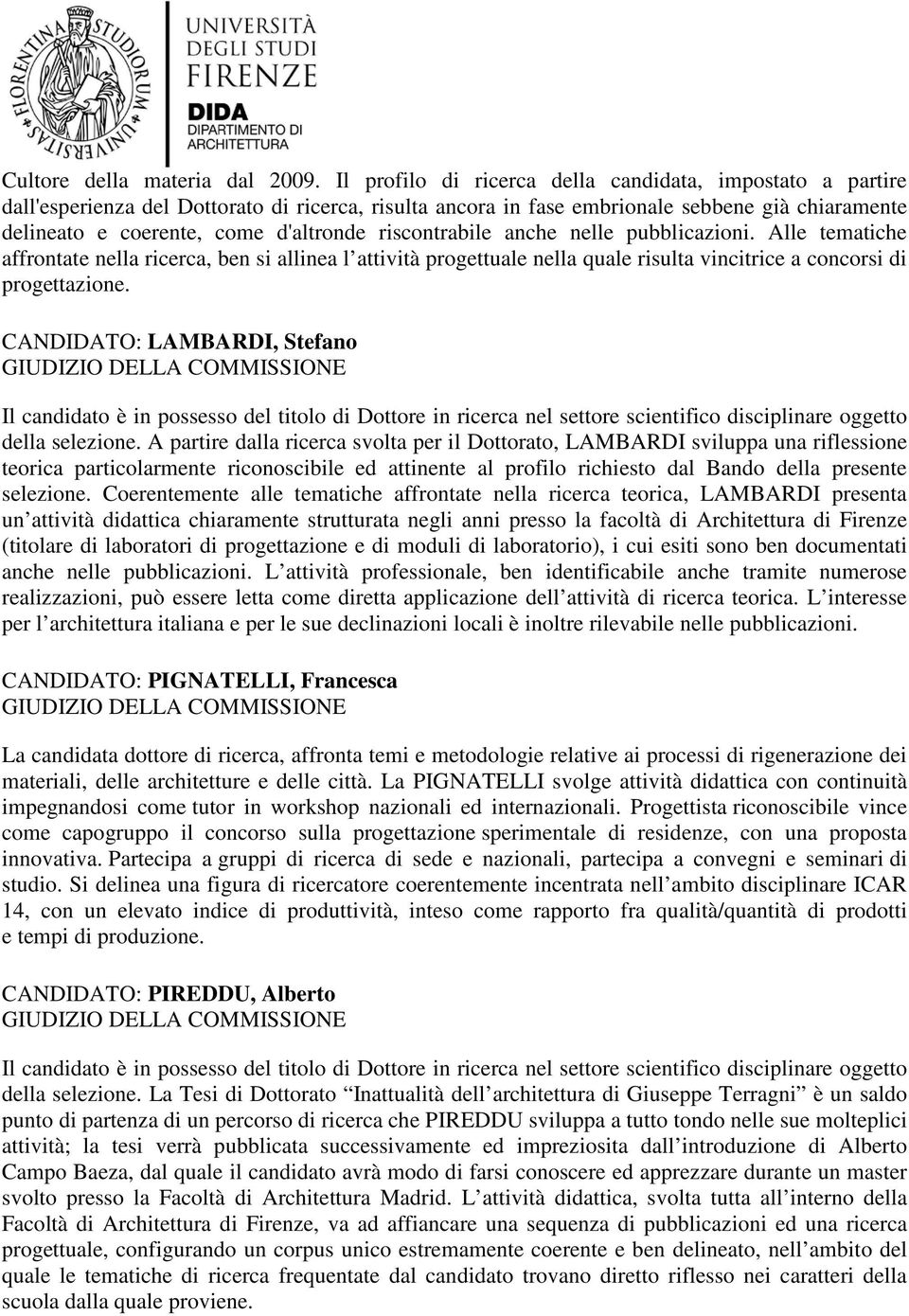 riscontrabile anche nelle pubblicazioni. Alle tematiche affrontate nella ricerca, ben si allinea l attività progettuale nella quale risulta vincitrice a concorsi di progettazione.