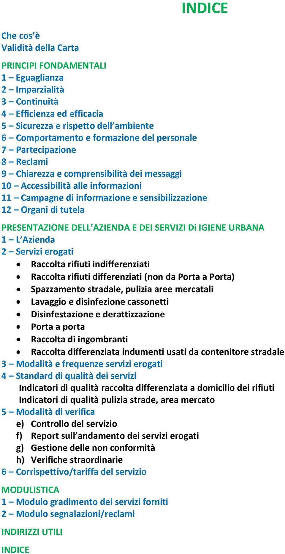 DELL AZIENDA E DEI SERVIZI Di IGIENE URBANA 1 L Azienda 2 Servizi erogati indifferenziati differenziati (non da Porta a Porta) Spazzamento stradale, pulizia aree mercatali Lavaggio e disinfezione