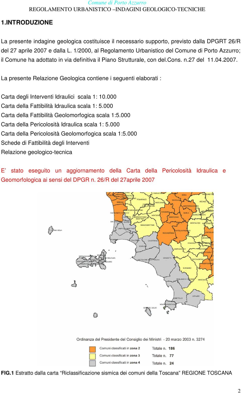 La presente Relazione Geologica contiene i seguenti elaborati : Carta degli Interventi Idraulici scala 1: 10.000 Carta della Fattibilità Idraulica scala 1: 5.