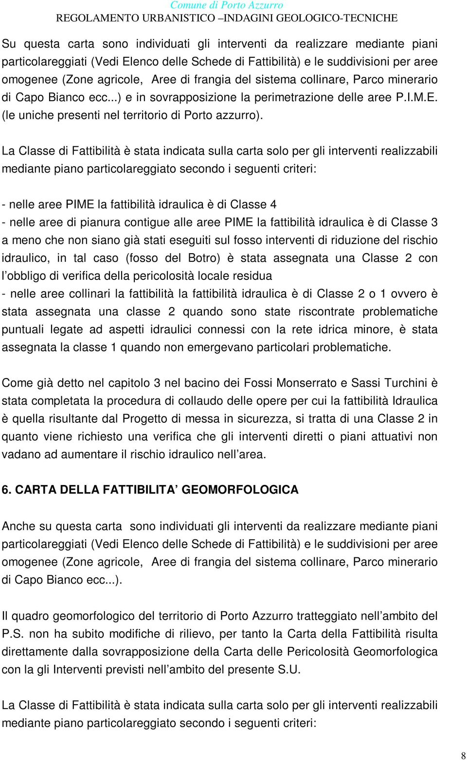 La Classe di Fattibilità è stata indicata sulla carta solo per gli interventi realizzabili mediante piano particolareggiato secondo i seguenti criteri: - nelle aree PIME la fattibilità idraulica è di