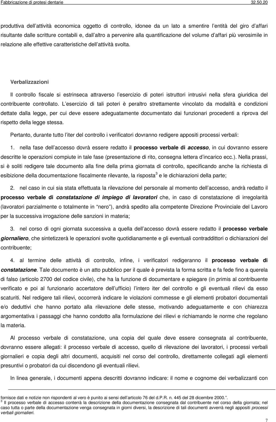 Verbalizzazioni Il controllo fiscale si estrinseca attraverso l esercizio di poteri istruttori intrusivi nella sfera giuridica del contribuente controllato.