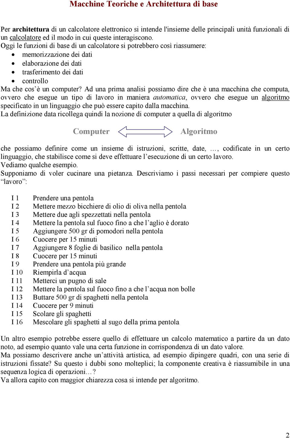 Ad una prima analisi possiamo dire che è una macchina che computa, ovvero che esegue un tipo di lavoro in maniera automatica, ovvero che esegue un algoritmo specificato in un linguaggio che può