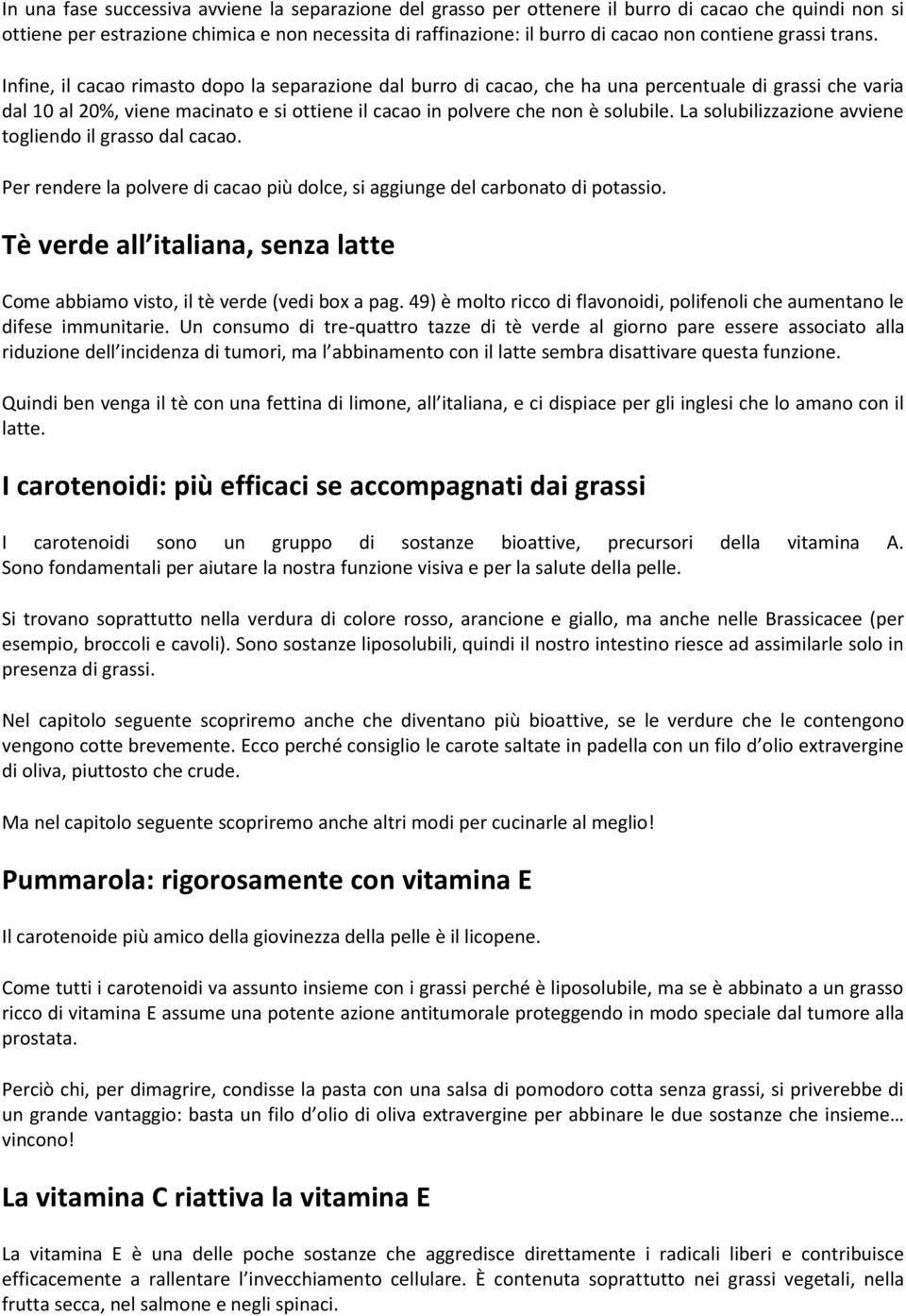 Infine, il cacao rimasto dopo la separazione dal burro di cacao, che ha una percentuale di grassi che varia dal 10 al 20%, viene macinato e si ottiene il cacao in polvere che non è solubile.