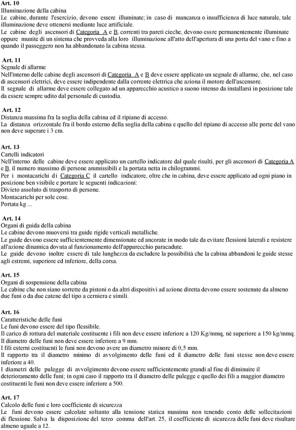 Le cabine degli ascensori di Categoria A e B, correnti tra pareti cieche, devono essre permanentemente illuminate oppure munite di un sistema che provveda alla loro illuminazione all'atto