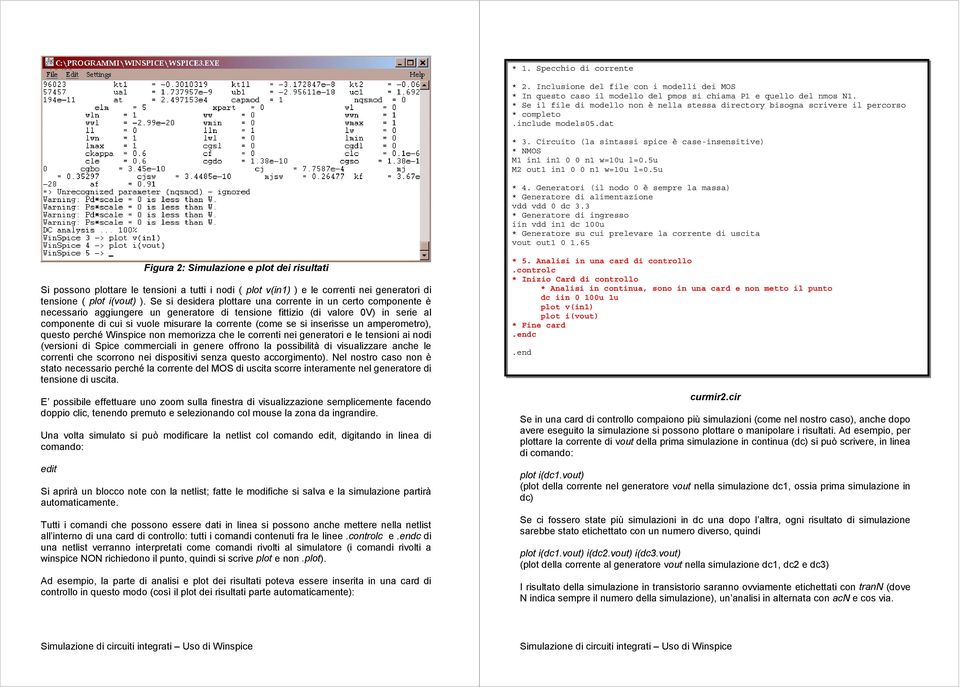 Se si desidera plottare una corrente in un certo componente è necessario aggiungere un generatore di tensione fittizio (di valore 0V) in serie al componente di cui si vuole misurare la corrente (come