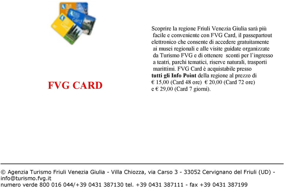 FVG Card è acquistabile presso tutti gli Info Point della regione al prezzo di 15,00 (Card 48 ore) 20,00 (Card 72 ore) e 29,00 (Card 7 giorni).