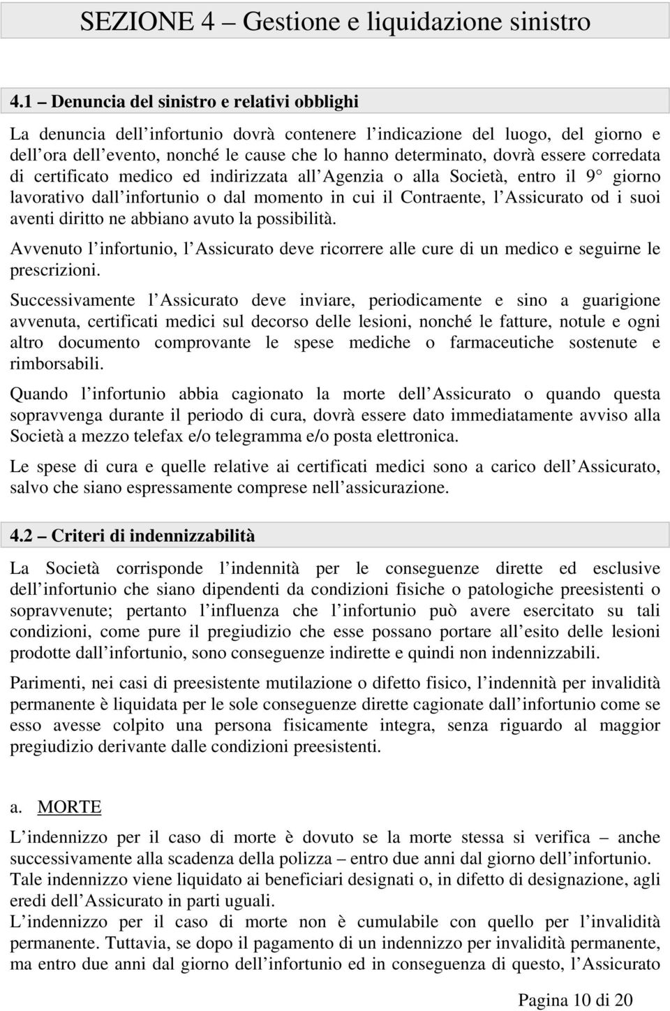 essere corredata di certificato medico ed indirizzata all Agenzia o alla Società, entro il 9 giorno lavorativo dall infortunio o dal momento in cui il Contraente, l Assicurato od i suoi aventi