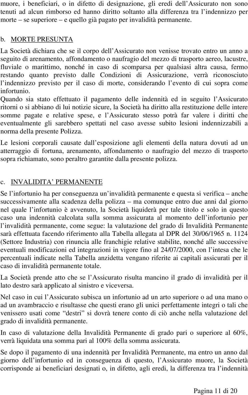 MORTE PRESUNTA La Società dichiara che se il corpo dell Assicurato non venisse trovato entro un anno a seguito di arenamento, affondamento o naufragio del mezzo di trasporto aereo, lacustre, fluviale