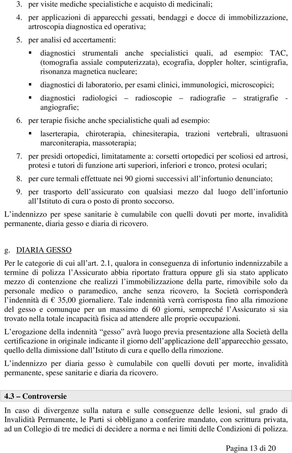 nucleare; diagnostici di laboratorio, per esami clinici, immunologici, microscopici; diagnostici radiologici radioscopie radiografie stratigrafie - angiografie; 6.