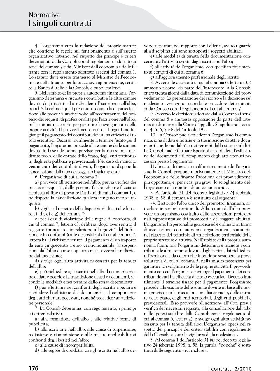 Lo statuto deve essere trasmesso al Ministro dell economia e delle finanze per la successiva approvazione, sentite la Banca d Italia e la Consob, e pubblicazione. 5.