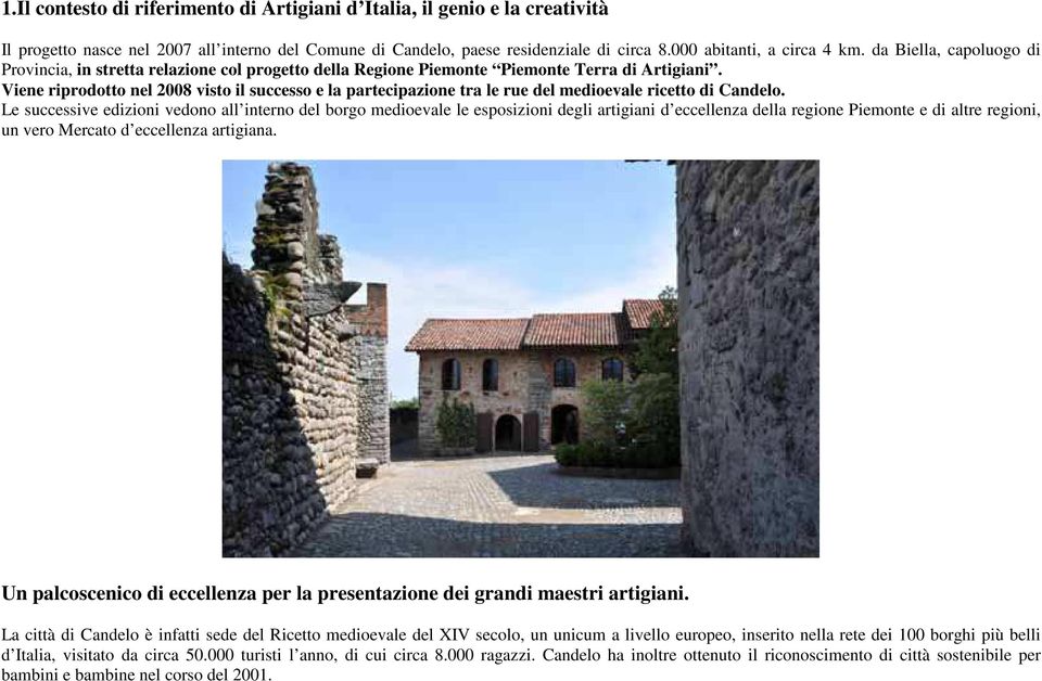 Viene riprodotto nel 2008 visto il successo e la partecipazione tra le rue del medioevale ricetto di Candelo.