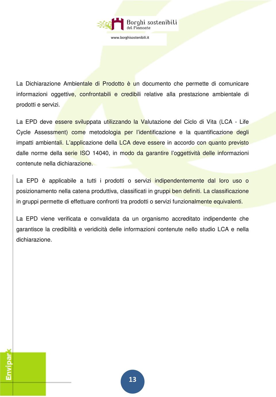 L applicazione della LCA deve essere in accordo con quanto previsto dalle norme della serie ISO 14040, in modo da garantire l oggettività delle informazioni contenute nella dichiarazione.