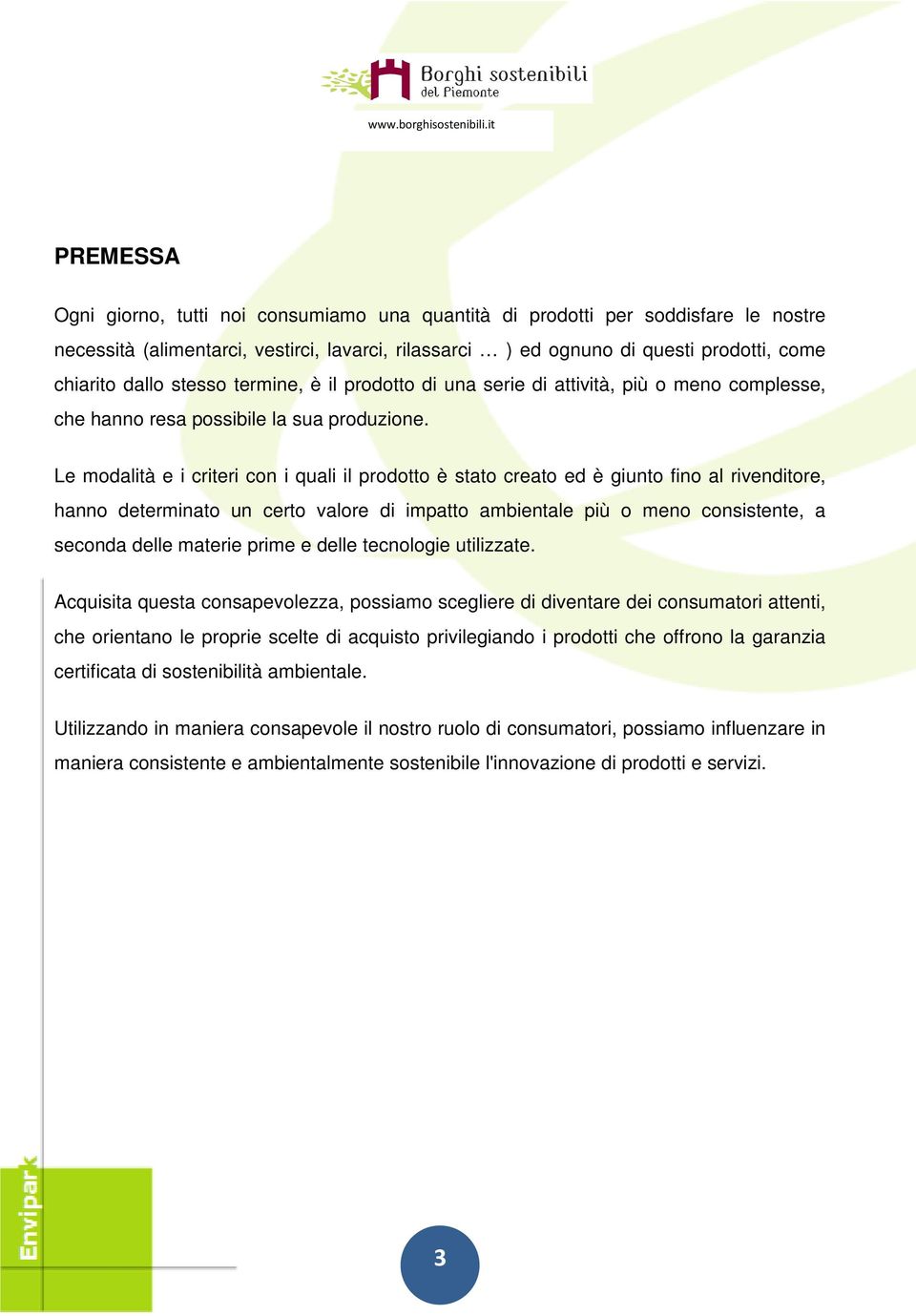 Le modalità e i criteri con i quali il prodotto è stato creato ed è giunto fino al rivenditore, hanno determinato un certo valore di impatto ambientale più o meno consistente, a seconda delle materie