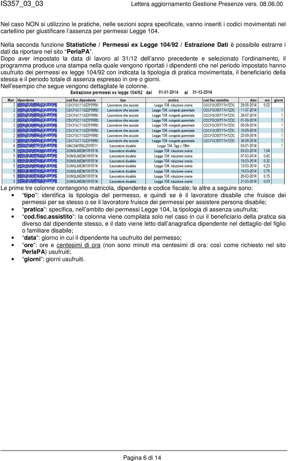 Dopo aver impostato la data di lavoro al 31/12 dell anno precedente e selezionato l ordinamento, il programma produce una stampa nella quale vengono riportati i dipendenti che nel periodo impostato