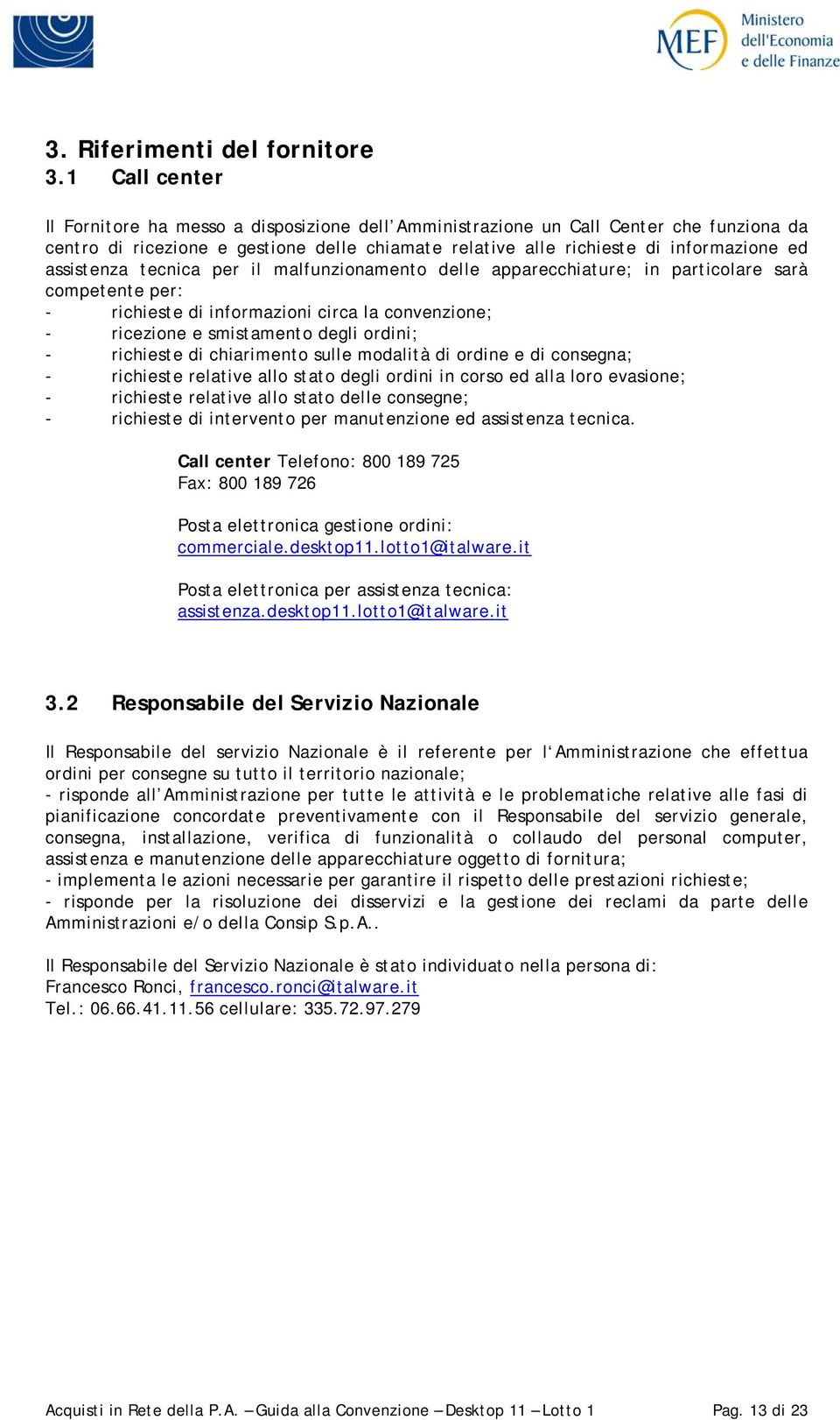 assistenza tecnica per il malfunzionamento delle apparecchiature; in particolare sarà competente per: - richieste di informazioni circa la convenzione; - ricezione e smistamento degli ordini; -