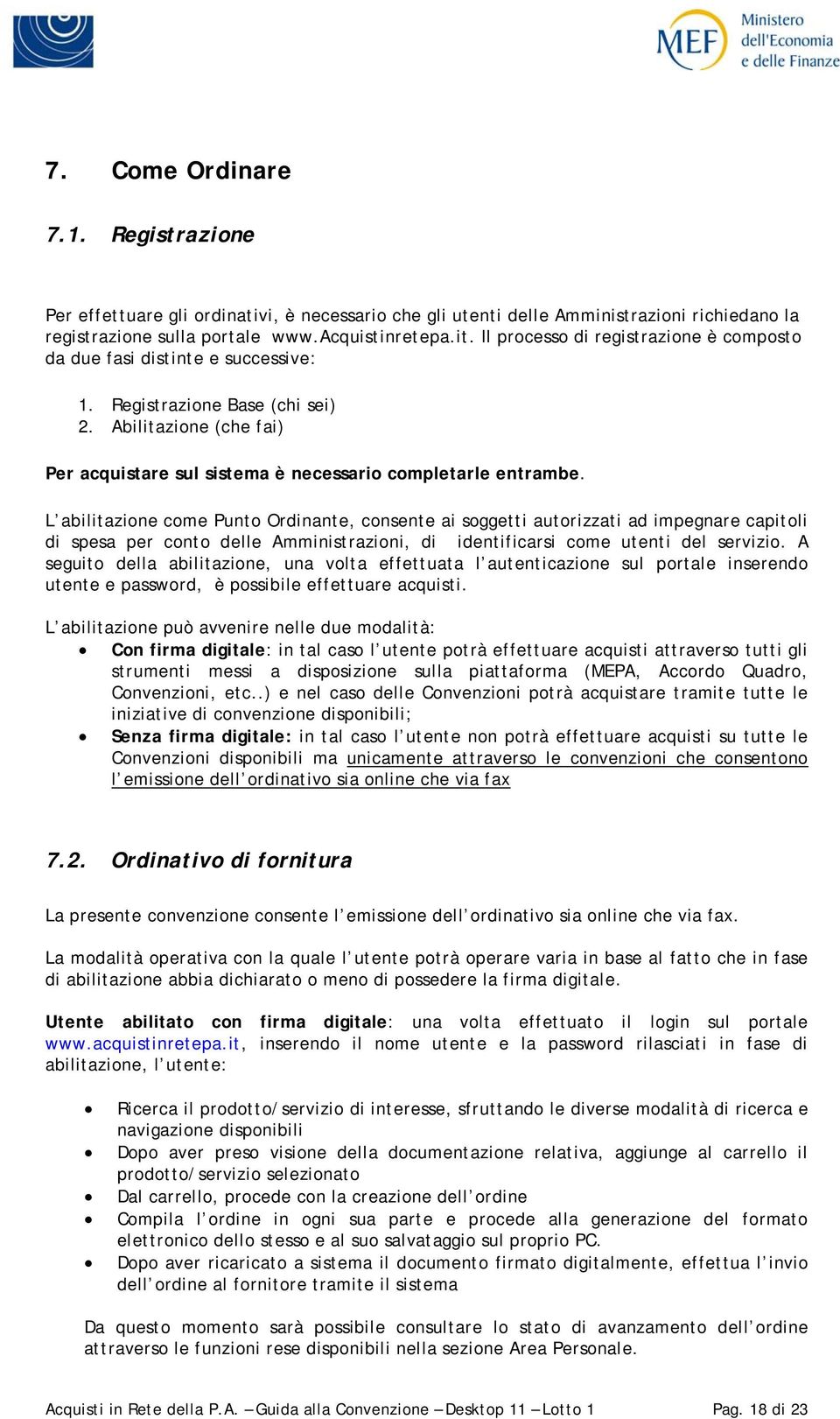 L abilitazione come Punto Ordinante, consente ai soggetti autorizzati ad impegnare capitoli di spesa per conto delle Amministrazioni, di identificarsi come utenti del servizio.