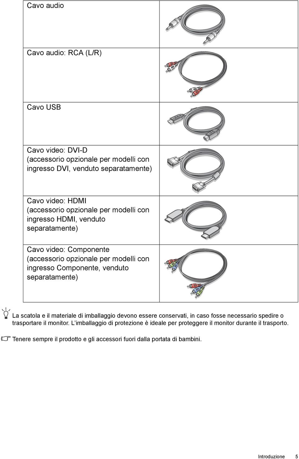 venduto separatamente) La scatola e il materiale di imballaggio devono essere conservati, in caso fosse necessario spedire o trasportare il monitor.