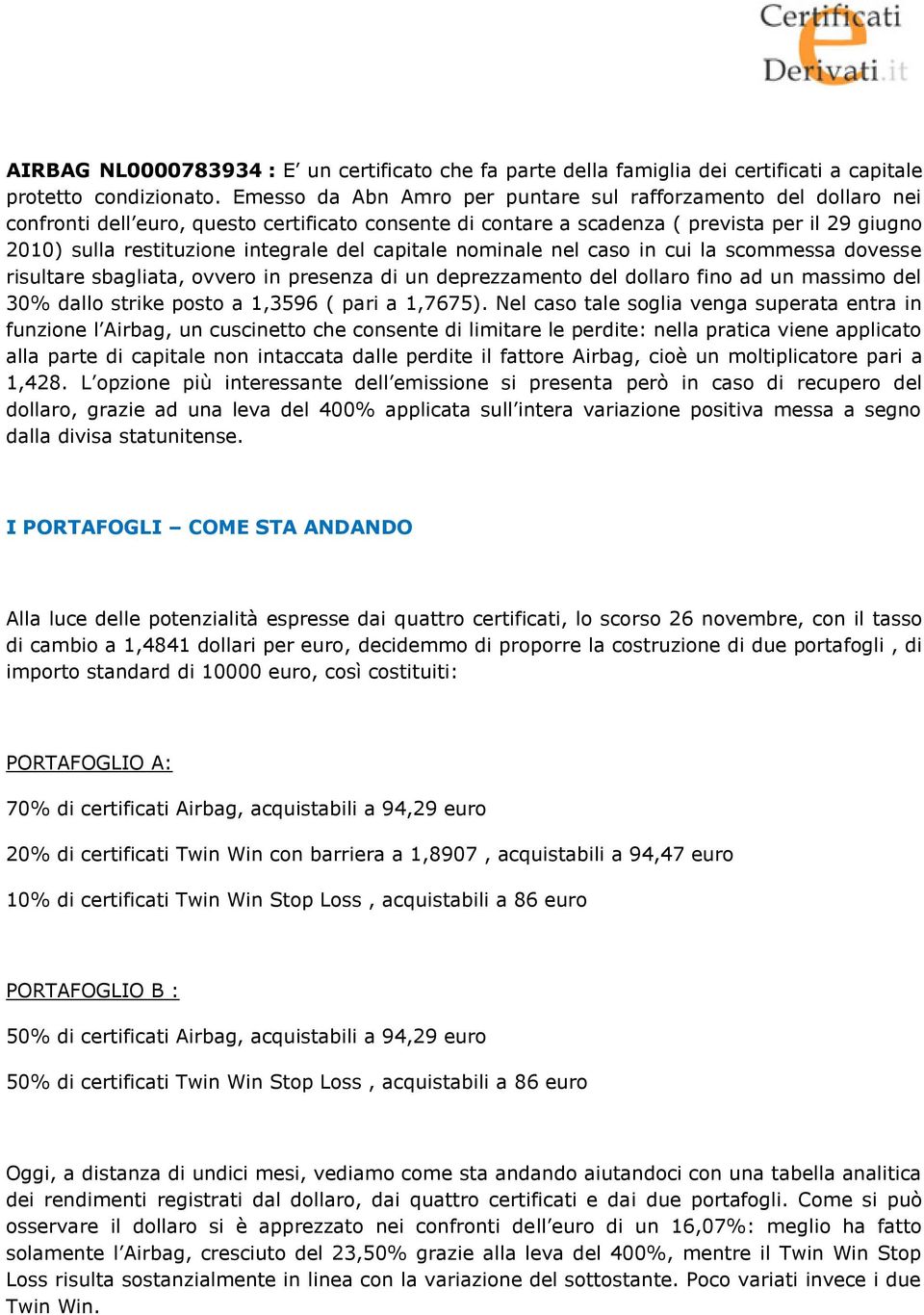 del capitale nominale nel caso in cui la scommessa dovesse risultare sbagliata, ovvero in presenza di un deprezzamento del dollaro fino ad un massimo del 30% dallo strike posto a 1,3596 ( pari a