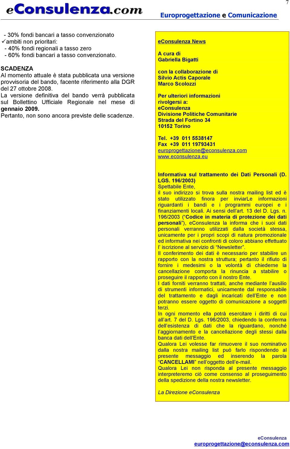 La versione definitiva del bando verrà pubblicata sul Bollettino Ufficiale Regionale nel mese di gennaio 2009. Pertanto, non sono ancora previste delle scadenze.