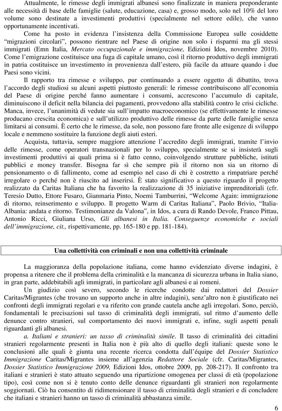 Come ha posto in evidenza l insistenza della Commissione Europea sulle cosiddette migrazioni circolari, possono rientrare nel Paese di origine non solo i risparmi ma gli stessi immigrati (Emn Italia,