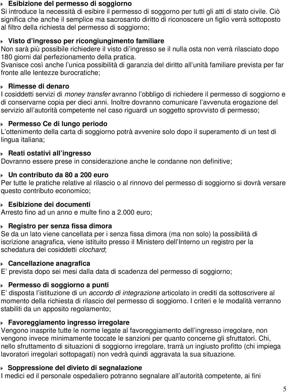 familiare Non sarà più possibile richiedere il visto di ingresso se il nulla osta non verrà rilasciato dopo 180 giorni dal perfezionamento della pratica.