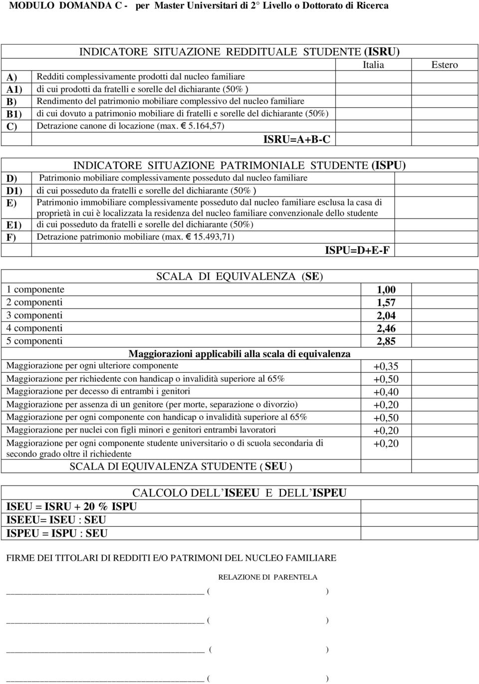 164,57) ISRU=A+B-C Estero INDICATORE TUAZIONE PATRIMONIALE STUDENTE (ISPU) D) Patrimonio mobiliare complessivamente posseduto dal nucleo familiare D1) di cui posseduto da fratelli e sorelle del