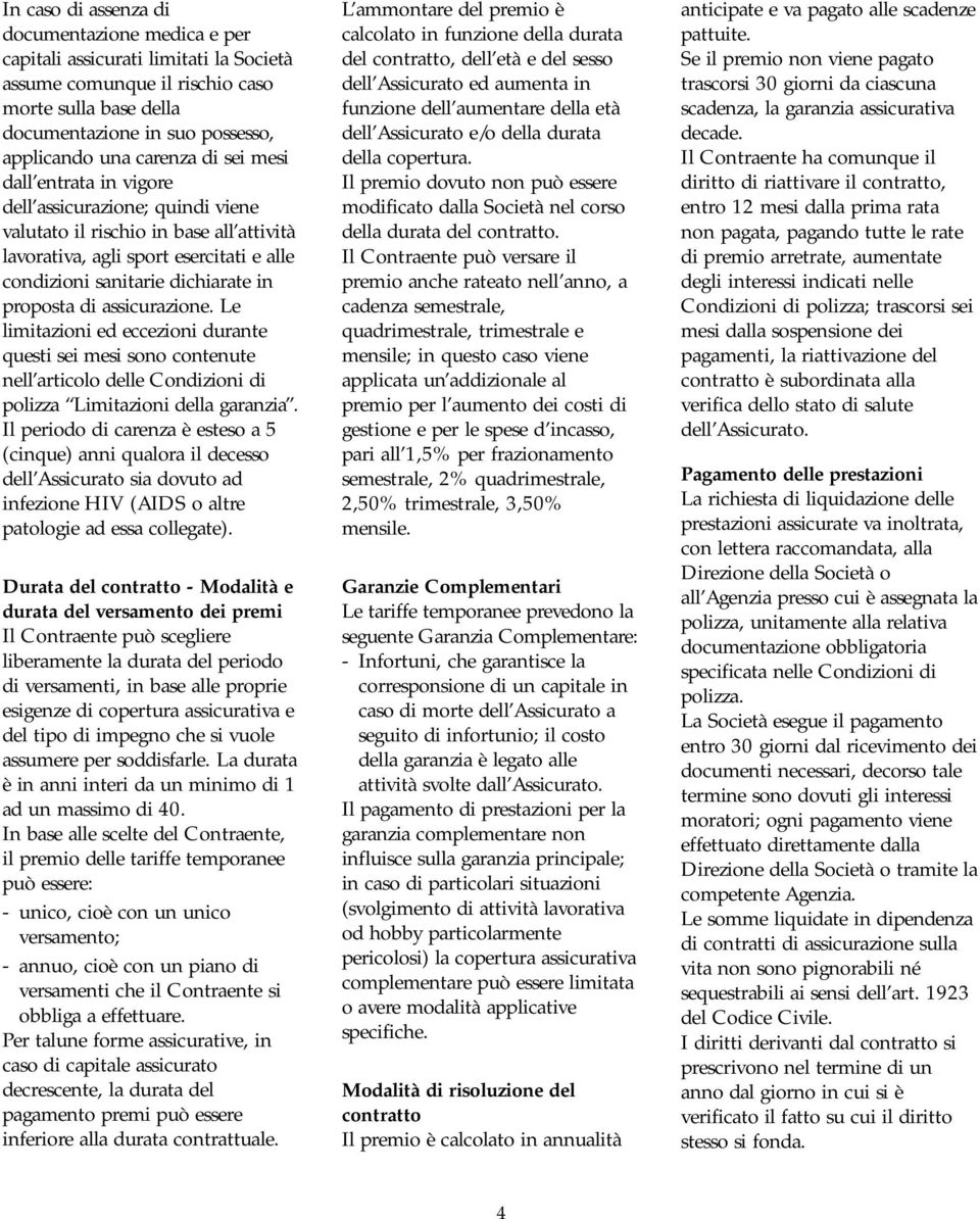 assicurazione. Le limitazioni ed eccezioni durante questi sei mesi sono contenute nell articolo delle Condizioni di polizza Limitazioni della garanzia.