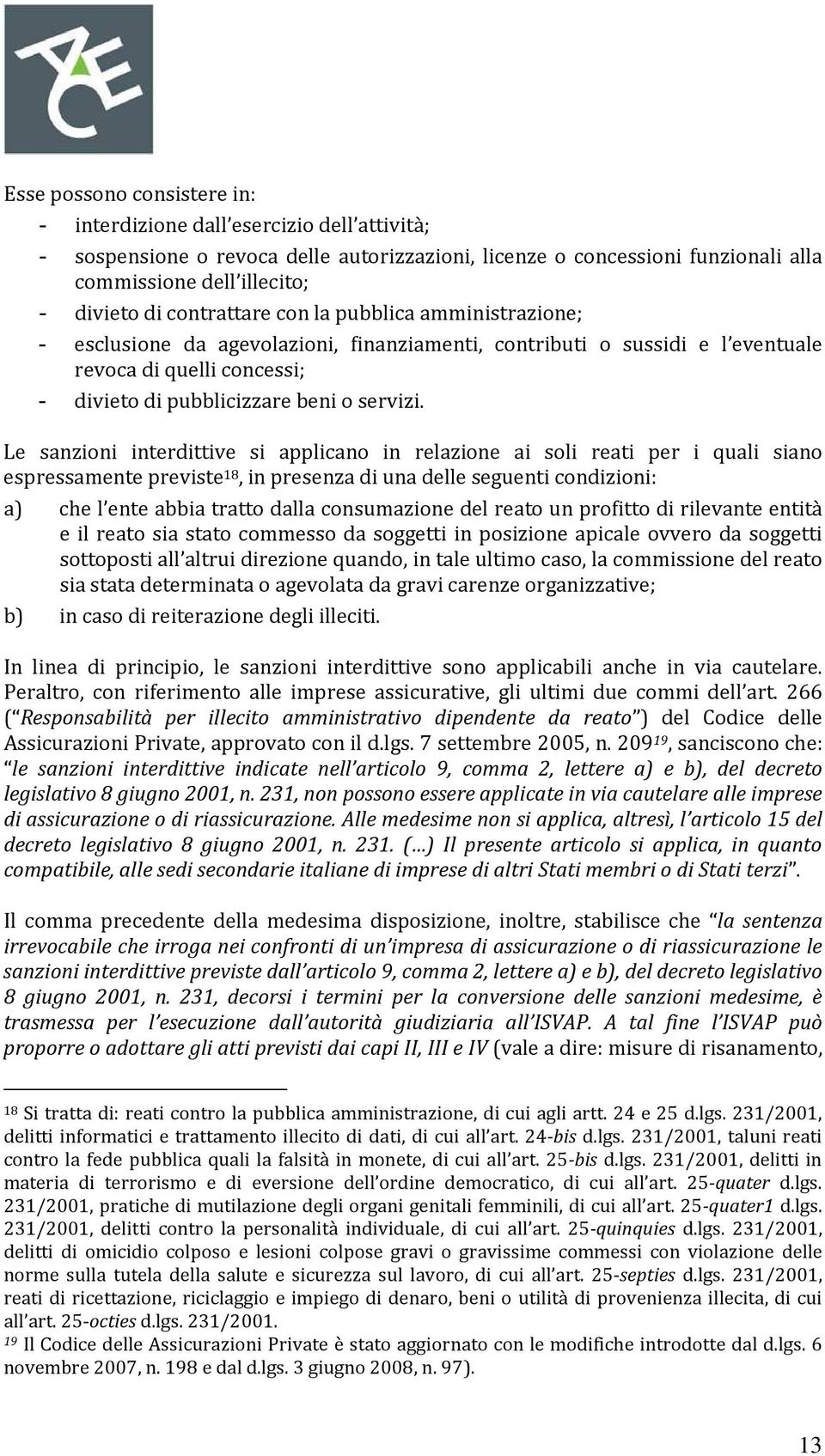 Le sanzioni interdittive si applicano in relazione ai soli reati per i quali siano espressamente previste 18, in presenza di una delle seguenti condizioni: a) che l ente abbia tratto dalla