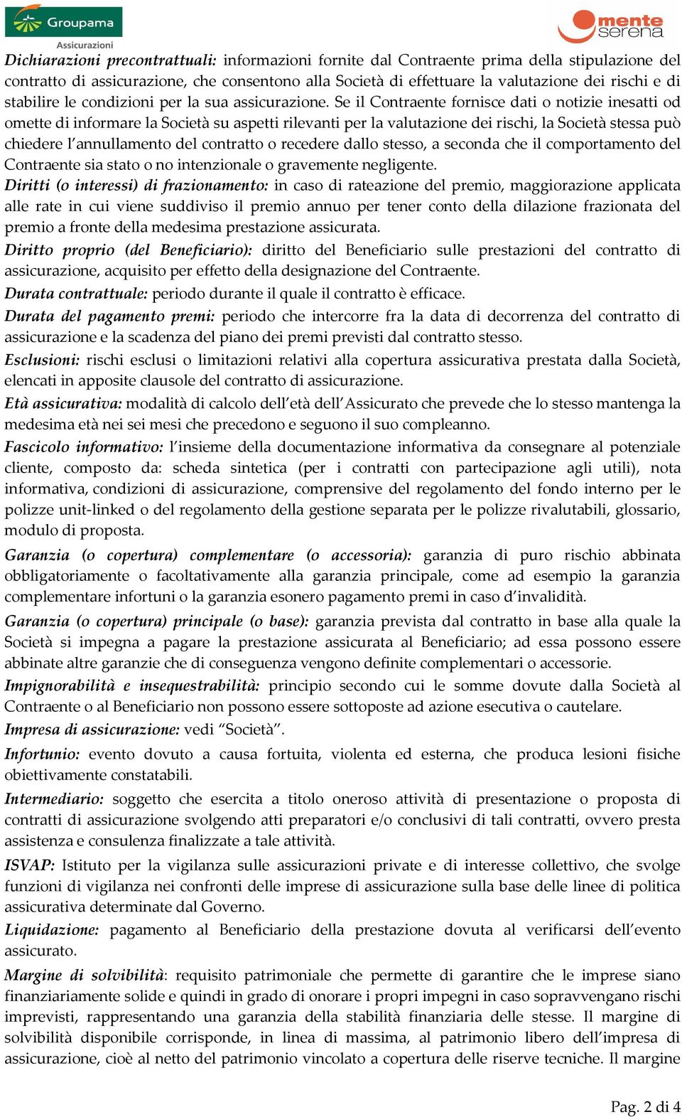 Se il Contraente fornisce dati o notizie inesatti od omette di informare la Società su aspetti rilevanti per la valutazione dei rischi, la Società stessa può chiedere l annullamento del contratto o