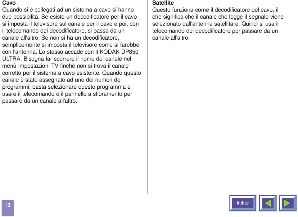 Se non si ha un decodificatore, semplicemente si imposta il televisore come si farebbe con l'antenna. Lo stesso accade con il KODAK DP850 ULTRA.