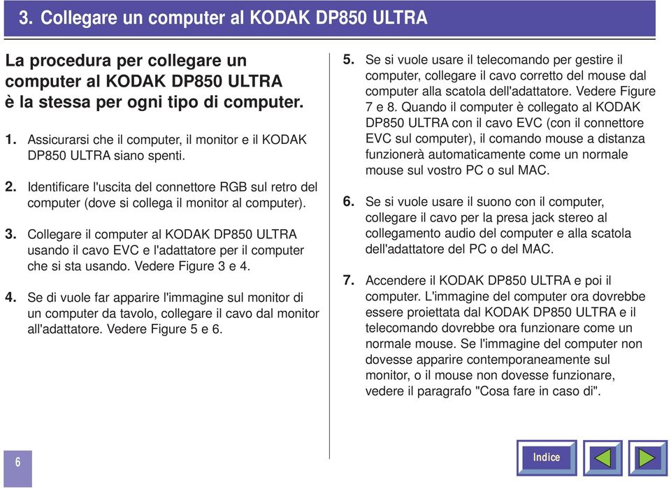 Collegare il computer al KODAK DP850 ULTRA usando il cavo EVC e l'adattatore per il computer che si sta usando. Vedere Figure 3 e 4.