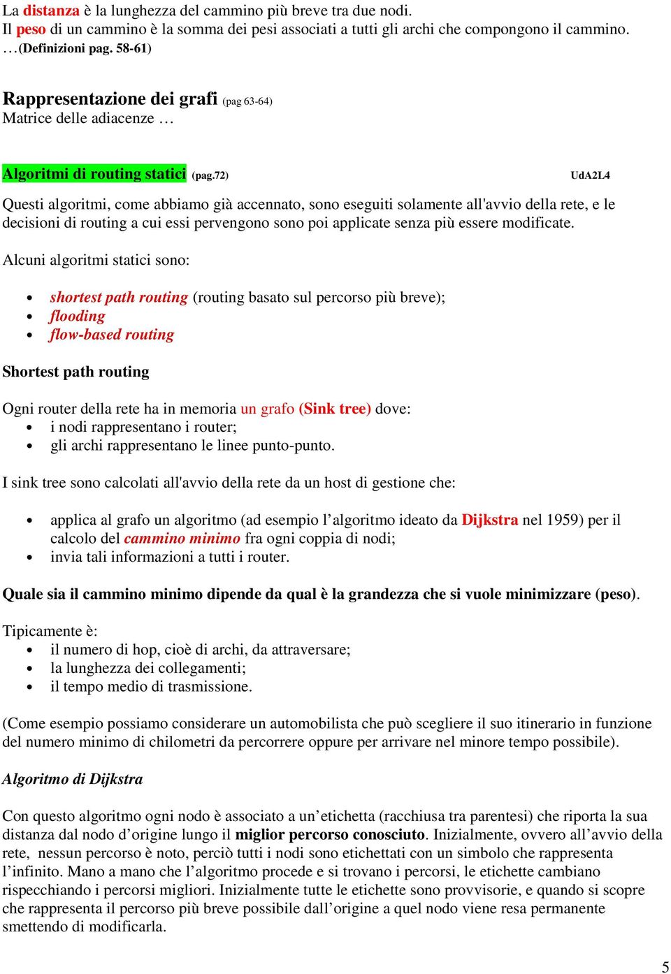 72) UdA2L4 Questi algoritmi, come abbiamo già accennato, sono eseguiti solamente all'avvio della rete, e le decisioni di routing a cui essi pervengono sono poi applicate senza più essere modificate.