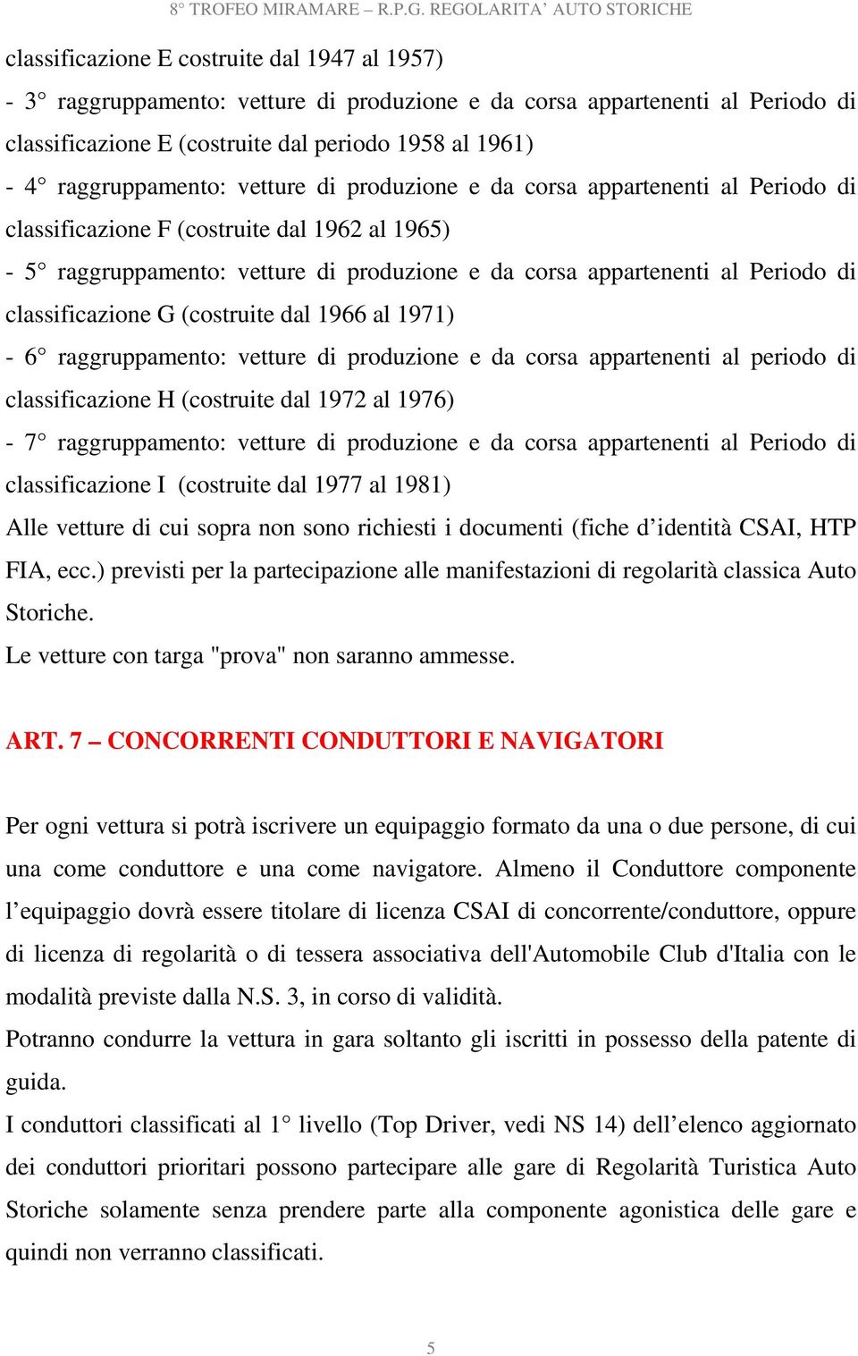 1961) - 4 raggruppamento: vetture di produzione e da corsa appartenenti al Periodo di classificazione F (costruite dal 1962 al 1965) - 5 raggruppamento: vetture di produzione e da corsa appartenenti