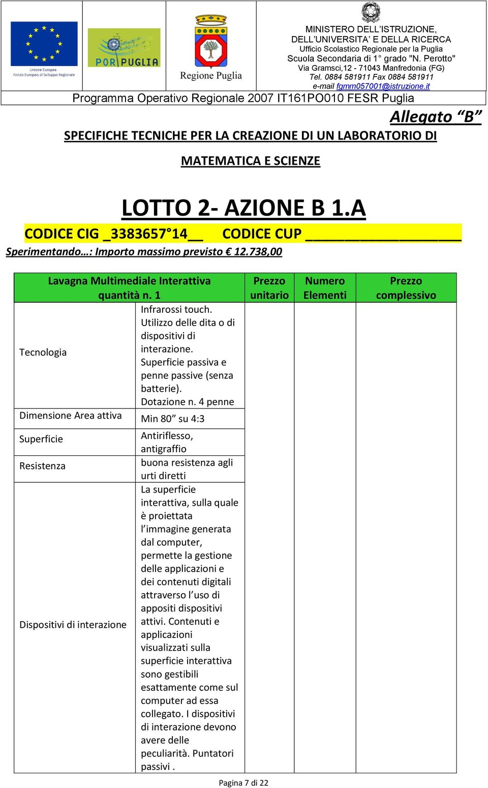 4 penne Dimensione Area attiva Min 80 su 4:3 Superficie Resistenza Dispositivi di interazione Antiriflesso, antigraffio buona resistenza agli urti diretti La superficie interattiva, sulla quale è