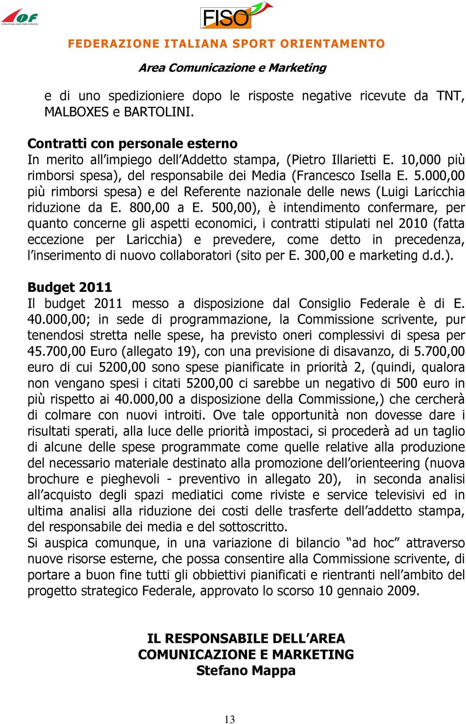 500,00), è intendimento confermare, per quanto concerne gli aspetti economici, i contratti stipulati nel 2010 (fatta eccezione per Laricchia) e prevedere, come detto in precedenza, l inserimento di