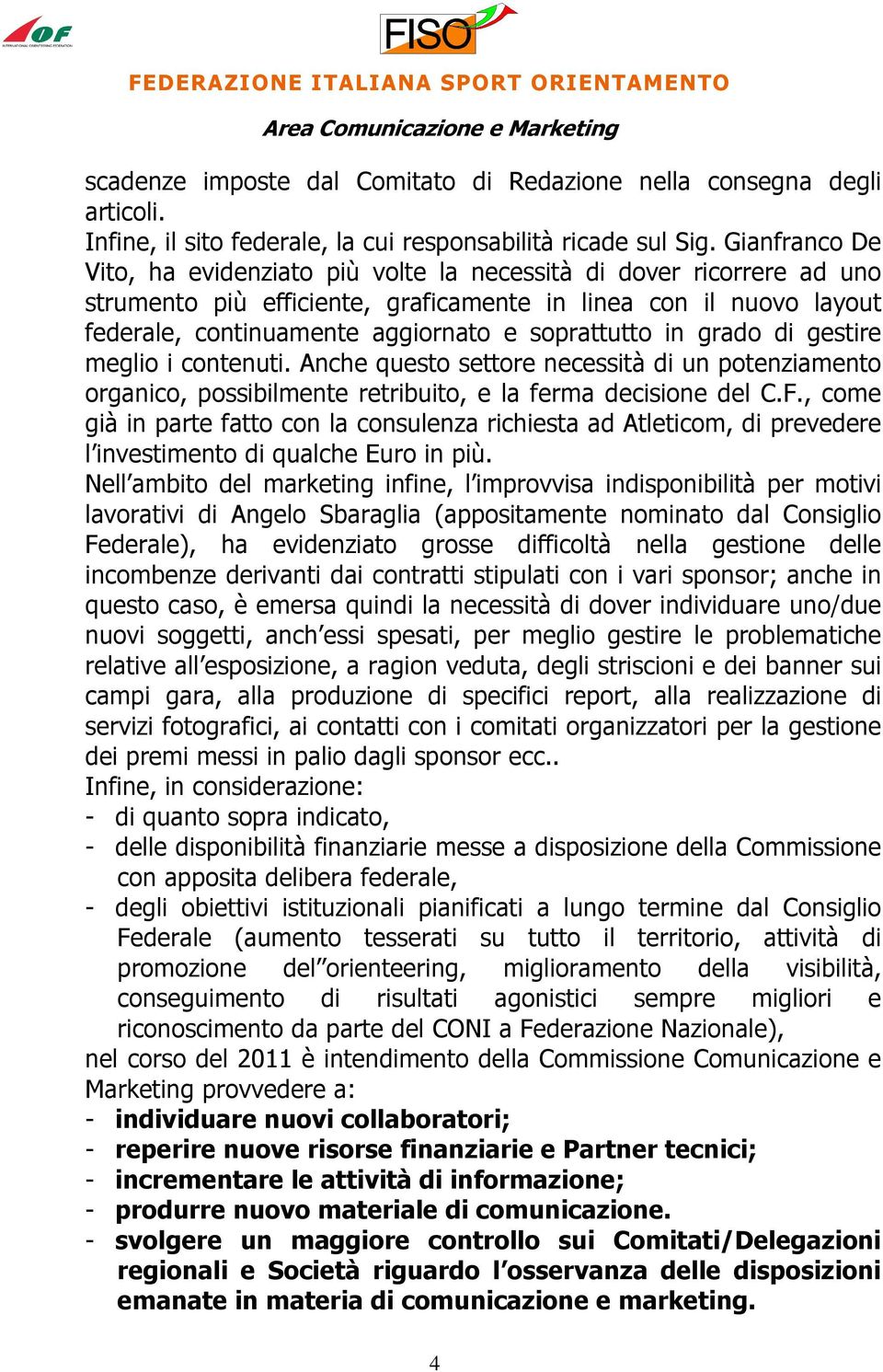 soprattutto in grado di gestire meglio i contenuti. Anche questo settore necessità di un potenziamento organico, possibilmente retribuito, e la ferma decisione del C.F.