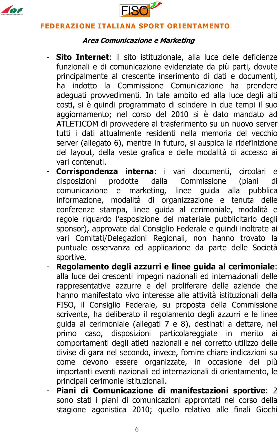 In tale ambito ed alla luce degli alti costi, si è quindi programmato di scindere in due tempi il suo aggiornamento; nel corso del 2010 si è dato mandato ad ATLETICOM di provvedere al trasferimento