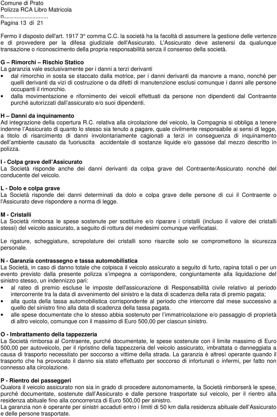 G Rimorchi Rischio Statico La garanzia vale esclusivamente per i danni a terzi derivanti dal rimorchio in sosta se staccato dalla motrice, per i danni derivanti da manovre a mano, nonché per quelli