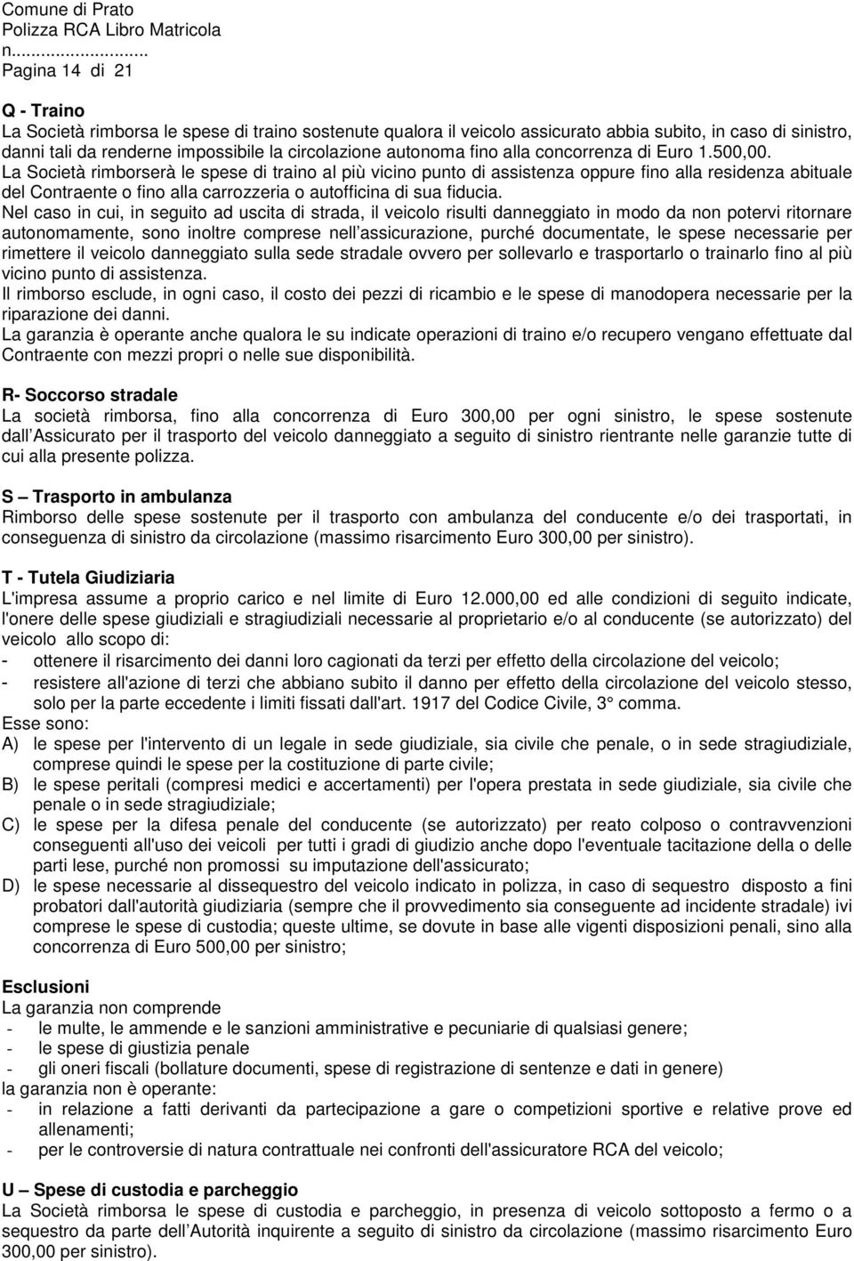 La Società rimborserà le spese di traino al più vicino punto di assistenza oppure fino alla residenza abituale del Contraente o fino alla carrozzeria o autofficina di sua fiducia.