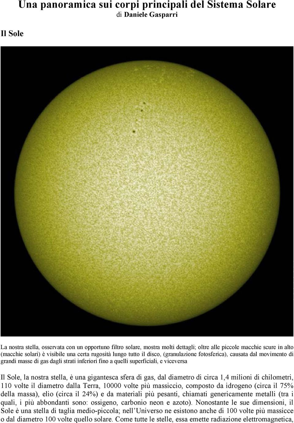 superficiali, e viceversa Il Sole, la nostra stella, è una gigantesca sfera di gas, dal diametro di circa 1,4 milioni di chilometri, 110 volte il diametro dalla Terra, 10000 volte più massiccio,