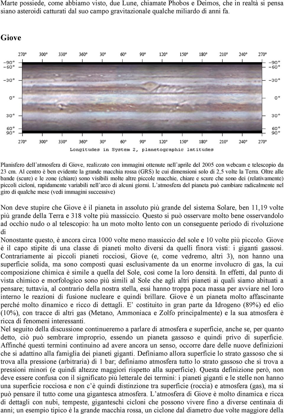 Al centro è ben evidente la grande macchia rossa (GRS) le cui dimensioni solo di 2,5 volte la Terra.