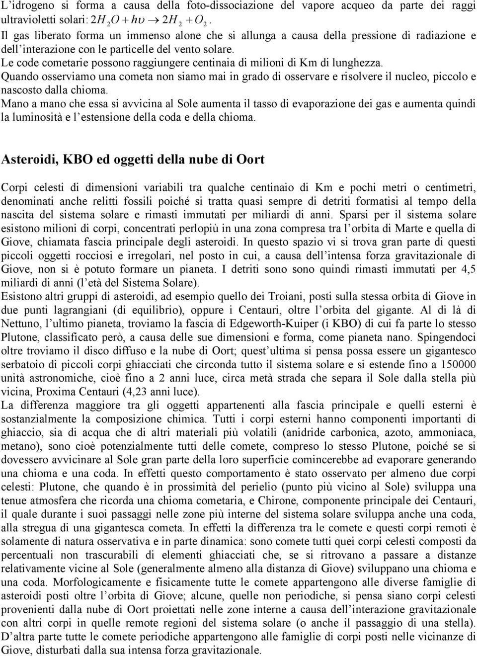 Le code cometarie possono raggiungere centinaia di milioni di Km di lunghezza. Quando osserviamo una cometa non siamo mai in grado di osservare e risolvere il nucleo, piccolo e nascosto dalla chioma.